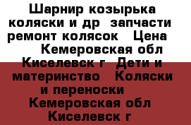 Шарнир козырька коляски и др. запчасти, ремонт колясок › Цена ­ 700 - Кемеровская обл., Киселевск г. Дети и материнство » Коляски и переноски   . Кемеровская обл.,Киселевск г.